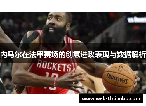 内马尔在法甲赛场的创意进攻表现与数据解析
