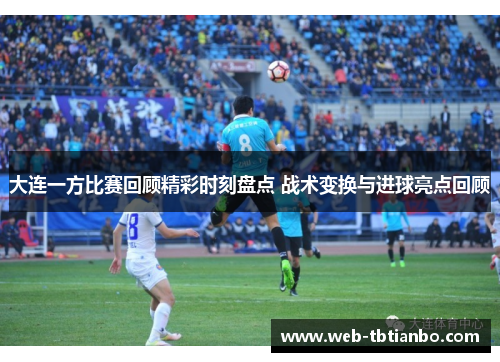 大连一方比赛回顾精彩时刻盘点 战术变换与进球亮点回顾