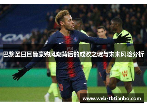 巴黎圣日耳曼豪购风潮背后的成败之谜与未来风险分析