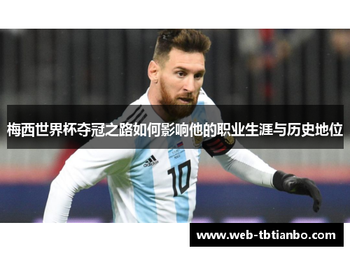 梅西世界杯夺冠之路如何影响他的职业生涯与历史地位