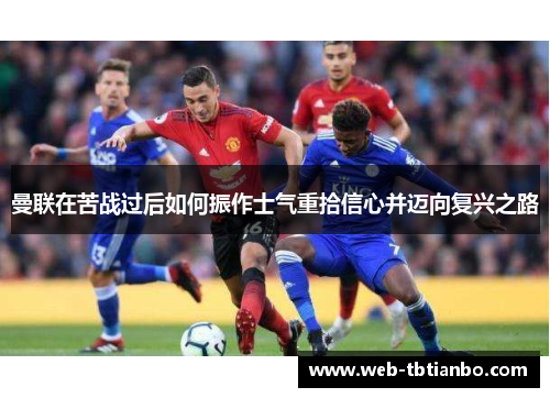 曼联在苦战过后如何振作士气重拾信心并迈向复兴之路
