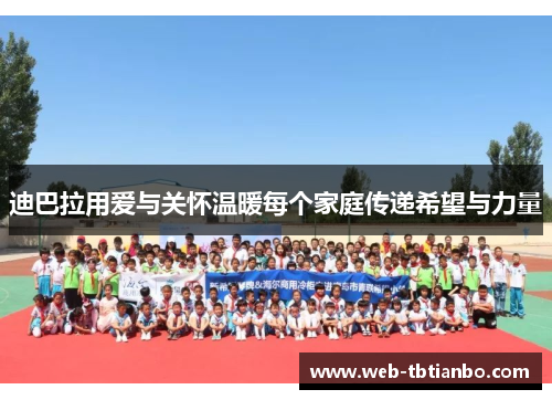 迪巴拉用爱与关怀温暖每个家庭传递希望与力量