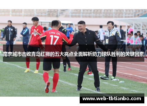 南京城市击败青岛红狮的五大亮点全面解析助力球队胜利的关键因素