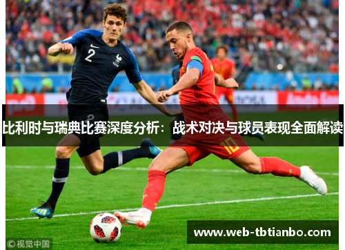 比利时与瑞典比赛深度分析：战术对决与球员表现全面解读