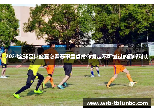 2024全球足球盛宴必看赛事盘点带你锁定不可错过的巅峰对决