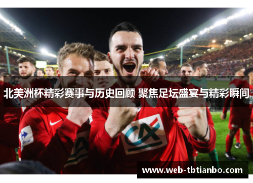 北美洲杯精彩赛事与历史回顾 聚焦足坛盛宴与精彩瞬间