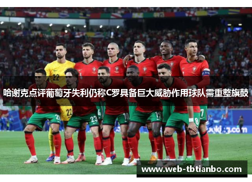 哈谢克点评葡萄牙失利仍称C罗具备巨大威胁作用球队需重整旗鼓