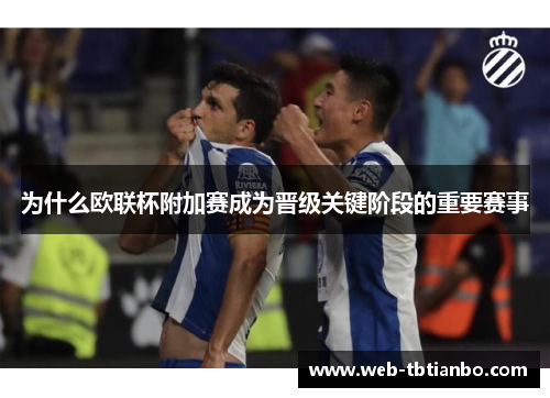 为什么欧联杯附加赛成为晋级关键阶段的重要赛事