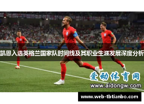 凯恩入选英格兰国家队时间线及其职业生涯发展深度分析