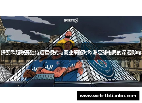 探索欧超联赛独特运营模式与商业策略对欧洲足球格局的深远影响 探索欧超联赛独特运营模式与商业策略对欧洲足球格局的深远影响