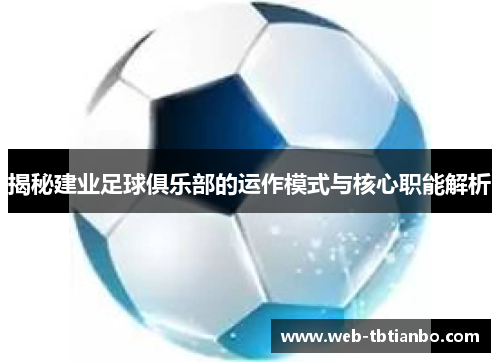 揭秘建业足球俱乐部的运作模式与核心职能解析