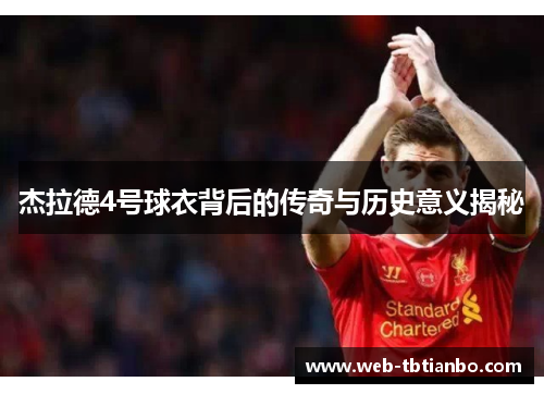 杰拉德4号球衣背后的传奇与历史意义揭秘 杰拉德4号球衣背后的传奇与历史意义揭秘