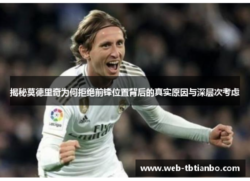 揭秘莫德里奇为何拒绝前锋位置背后的真实原因与深层次考虑 揭秘莫德里奇为何拒绝前锋位置背后的真实原因与深层次考虑