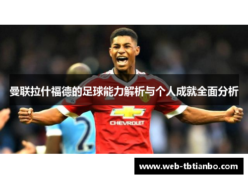曼联拉什福德的足球能力解析与个人成就全面分析 曼联拉什福德的足球能力解析与个人成就全面分析