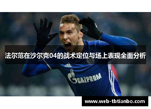 法尔范在沙尔克04的战术定位与场上表现全面分析 法尔范在沙尔克04的战术定位与场上表现全面分析