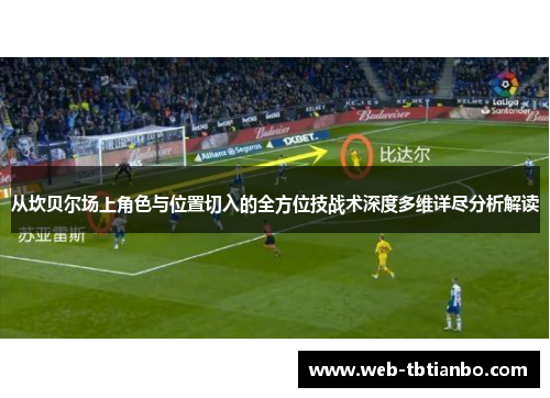 从坎贝尔场上角色与位置切入的全方位技战术深度多维详尽分析解读 从坎贝尔场上角色与位置切入的全方位技战术深度多维详尽分析解读